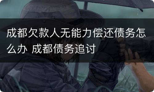 成都欠款人无能力偿还债务怎么办 成都债务追讨