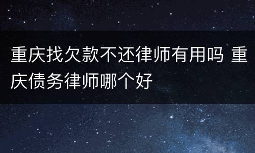 重庆找欠款不还律师有用吗 重庆债务律师哪个好