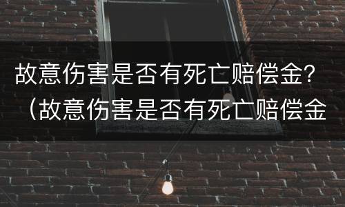 故意伤害是否有死亡赔偿金？（故意伤害是否有死亡赔偿金标准）