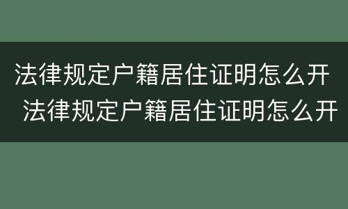 法律规定户籍居住证明怎么开 法律规定户籍居住证明怎么开具