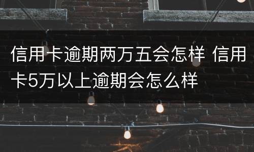 信用卡逾期两万五会怎样 信用卡5万以上逾期会怎么样