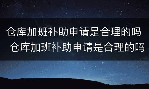仓库加班补助申请是合理的吗 仓库加班补助申请是合理的吗
