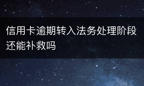 信用卡逾期转入法务处理阶段还能补救吗