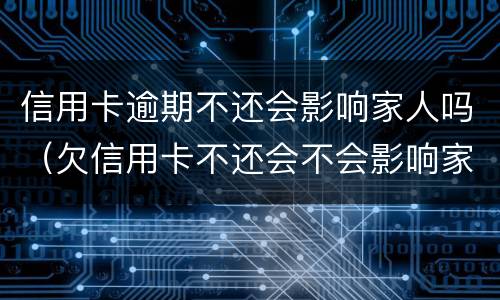信用卡逾期不还会影响家人吗（欠信用卡不还会不会影响家人）