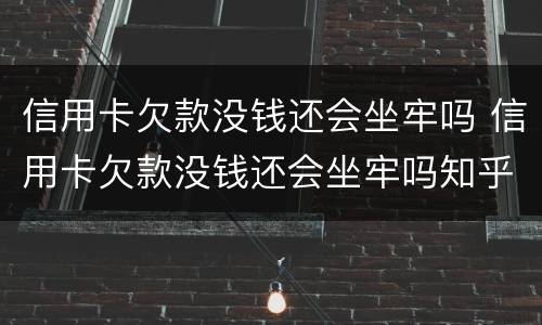 信用卡欠款没钱还会坐牢吗 信用卡欠款没钱还会坐牢吗知乎