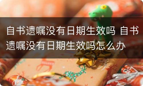 自书遗嘱没有日期生效吗 自书遗嘱没有日期生效吗怎么办