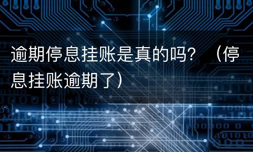 逾期停息挂账是真的吗？（停息挂账逾期了）