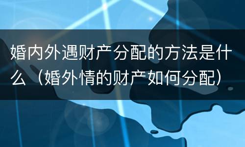 婚内外遇财产分配的方法是什么（婚外情的财产如何分配）