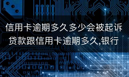 信用卡逾期多久多少会被起诉 贷款跟信用卡逾期多久,银行会起诉