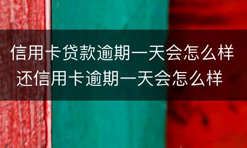 信用卡贷款逾期一天会怎么样 还信用卡逾期一天会怎么样