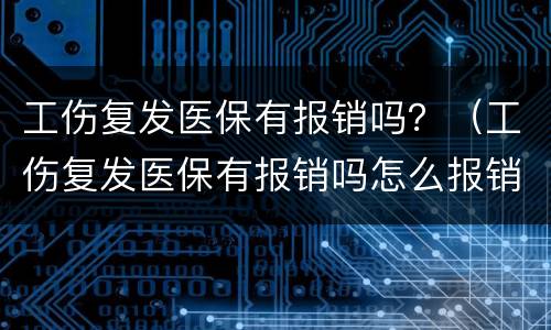 工伤复发医保有报销吗？（工伤复发医保有报销吗怎么报销）