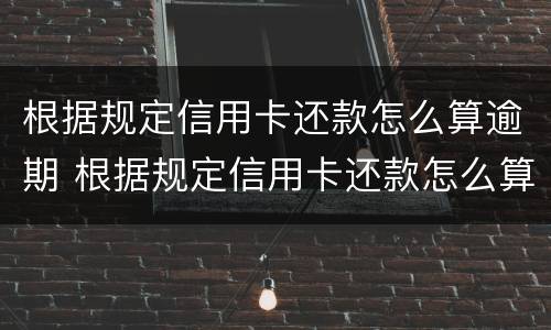 根据规定信用卡还款怎么算逾期 根据规定信用卡还款怎么算逾期的