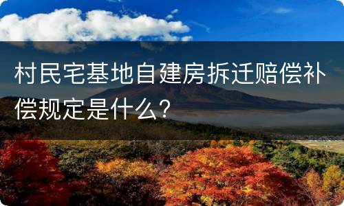 村民宅基地自建房拆迁赔偿补偿规定是什么?