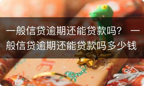 一般信贷逾期还能贷款吗？ 一般信贷逾期还能贷款吗多少钱