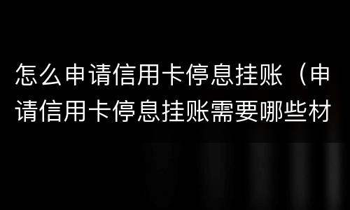 怎么申请信用卡停息挂账（申请信用卡停息挂账需要哪些材料）