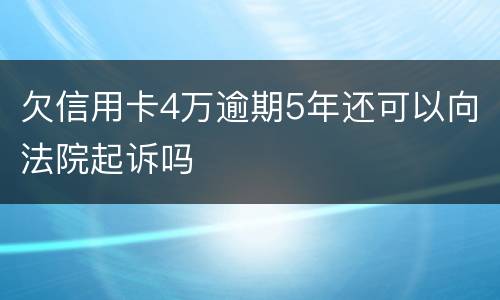 欠信用卡4万逾期5年还可以向法院起诉吗