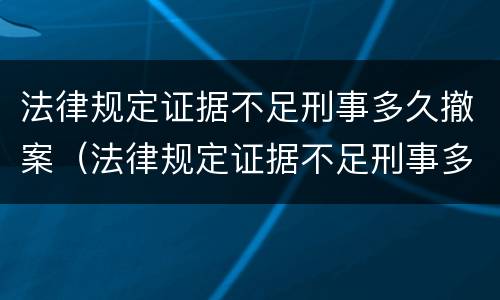 法律规定证据不足刑事多久撤案（法律规定证据不足刑事多久撤案呢）