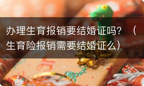 办理生育报销要结婚证吗？（生育险报销需要结婚证么）