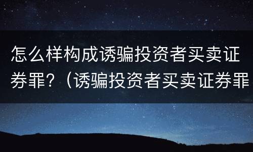 怎么样构成诱骗投资者买卖证券罪?（诱骗投资者买卖证券罪认定）