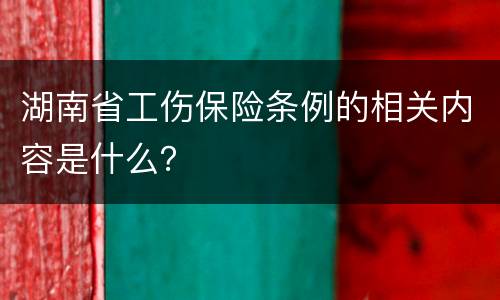 湖南省工伤保险条例的相关内容是什么？