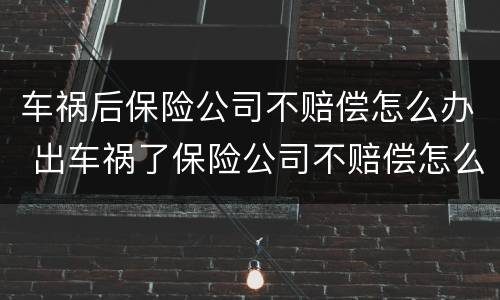 车祸后保险公司不赔偿怎么办 出车祸了保险公司不赔偿怎么办