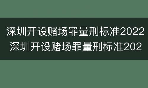 深圳开设赌场罪量刑标准2022 深圳开设赌场罪量刑标准2022最新