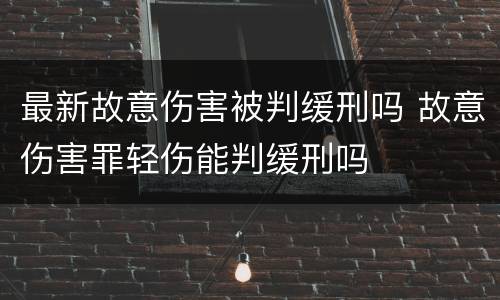 最新故意伤害被判缓刑吗 故意伤害罪轻伤能判缓刑吗