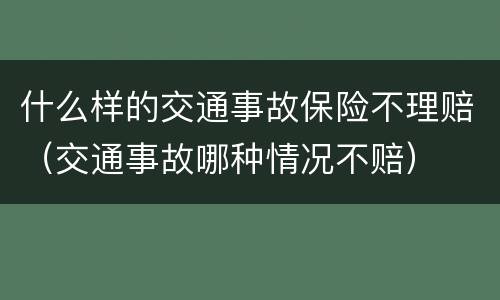 什么样的交通事故保险不理赔（交通事故哪种情况不赔）