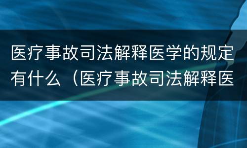 医疗事故司法解释医学的规定有什么（医疗事故司法解释医学的规定有什么意义）
