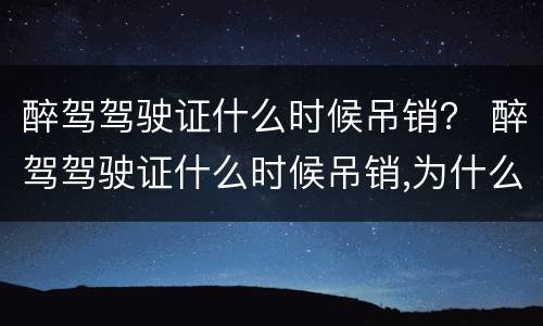 醉驾驾驶证什么时候吊销？ 醉驾驾驶证什么时候吊销,为什么交管12123还没显示吊销