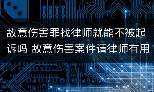 故意伤害罪找律师就能不被起诉吗 故意伤害案件请律师有用吗