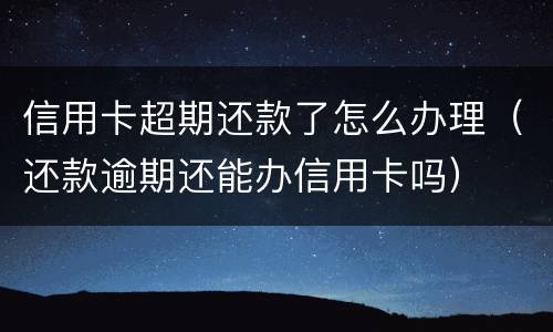 信用卡超期还款了怎么办理（还款逾期还能办信用卡吗）