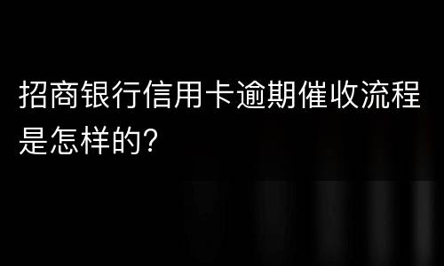 招商银行信用卡逾期催收流程是怎样的?