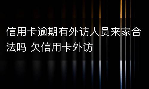 信用卡逾期有外访人员来家合法吗 欠信用卡外访