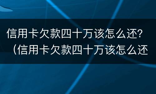 信用卡欠款四十万该怎么还？（信用卡欠款四十万该怎么还款）