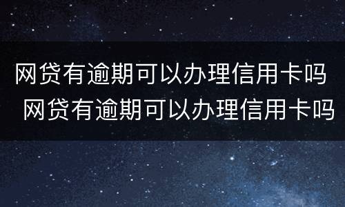 网贷有逾期可以办理信用卡吗 网贷有逾期可以办理信用卡吗