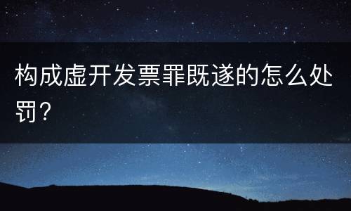 构成虚开发票罪既遂的怎么处罚?