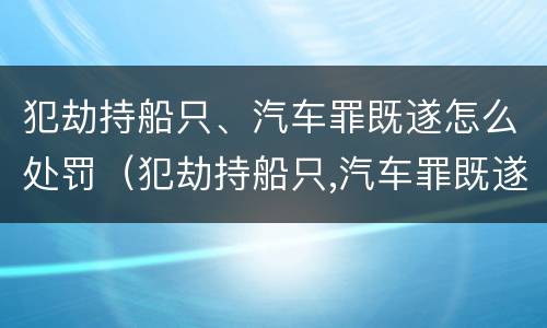 犯劫持船只、汽车罪既遂怎么处罚（犯劫持船只,汽车罪既遂怎么处罚）