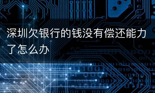 深圳欠银行的钱没有偿还能力了怎么办
