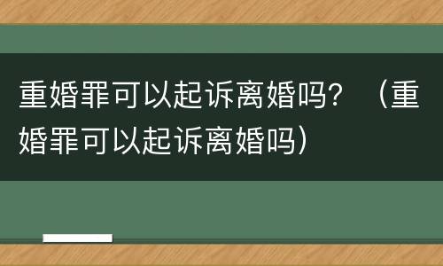 重婚罪可以起诉离婚吗？（重婚罪可以起诉离婚吗）