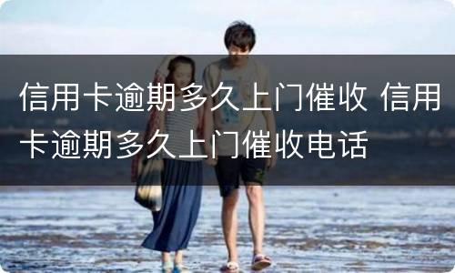 信用卡逾期多久上门催收 信用卡逾期多久上门催收电话