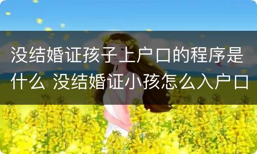 没结婚证孩子上户口的程序是什么 没结婚证小孩怎么入户口