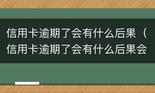 信用卡逾期了会有什么后果（信用卡逾期了会有什么后果会产生信用诈骗吗）