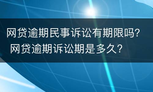 网贷逾期民事诉讼有期限吗？ 网贷逾期诉讼期是多久?