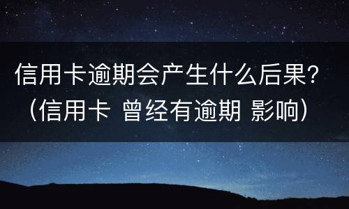 信用卡逾期会产生什么后果？（信用卡 曾经有逾期 影响）