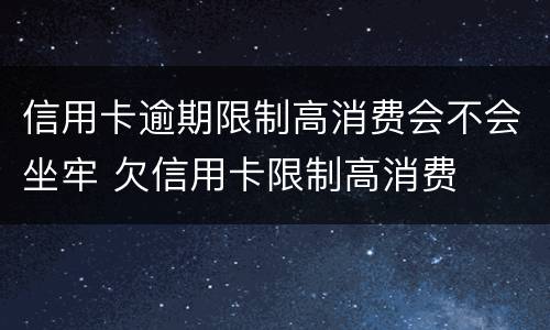 信用卡逾期限制高消费会不会坐牢 欠信用卡限制高消费