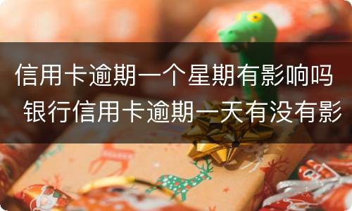 信用卡逾期一个星期有影响吗 银行信用卡逾期一天有没有影响?