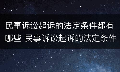 民事诉讼起诉的法定条件都有哪些 民事诉讼起诉的法定条件都有哪些内容