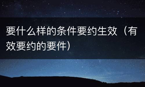 要什么样的条件要约生效（有效要约的要件）
