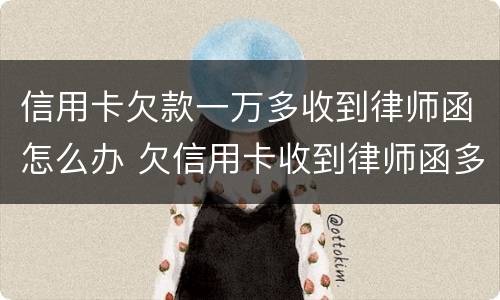 信用卡欠款一万多收到律师函怎么办 欠信用卡收到律师函多久会起诉